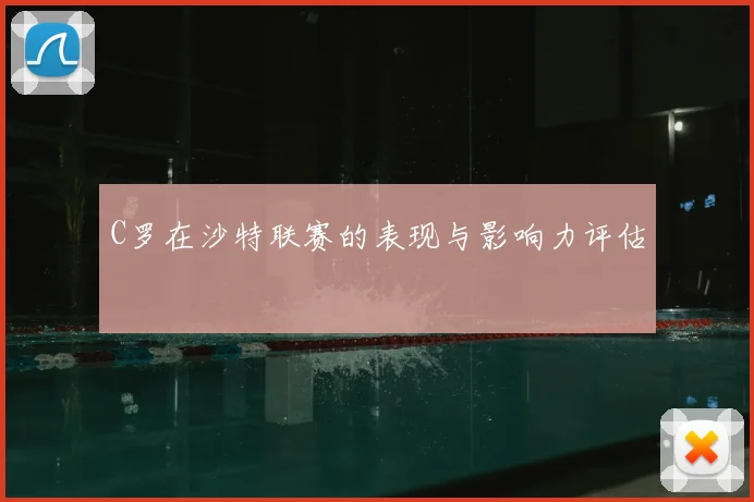 C罗在沙特联赛的表现与影响力评估