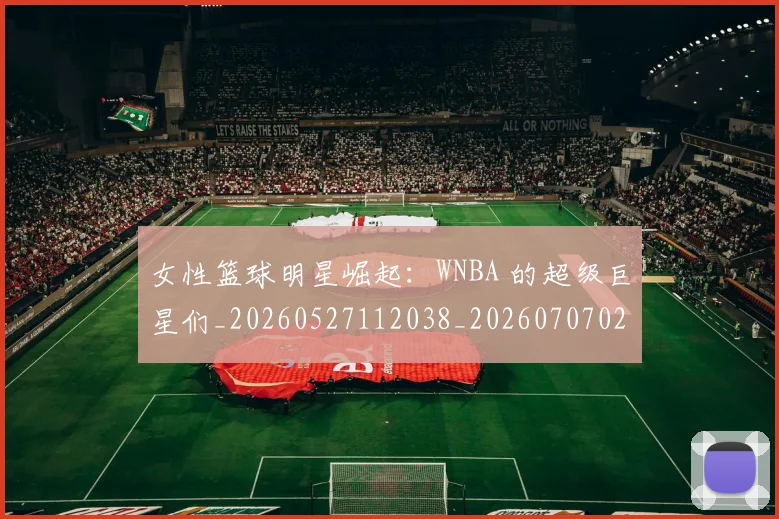 女性篮球明星崛起:WNBA 的超级巨星们_20260527112038_20260707022250