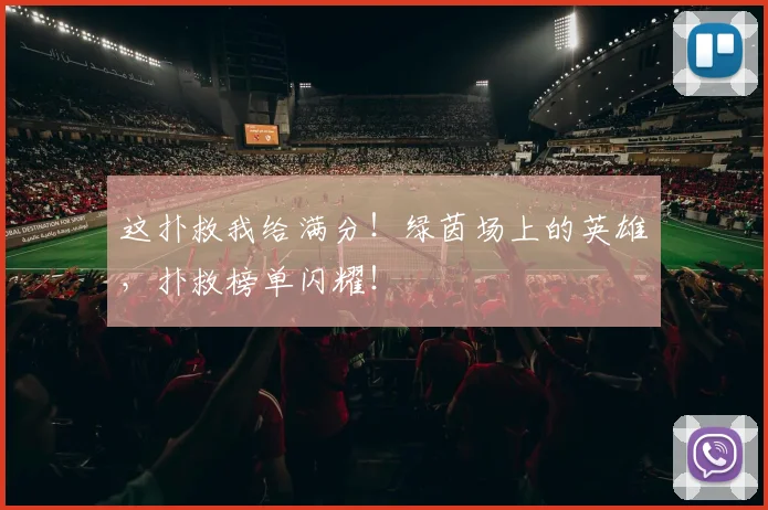 这扑救我给满分！绿茵场上的英雄，扑救榜单闪耀！
