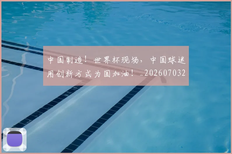 中国制造!世界杯现场,中国球迷用创新方式为国加油!_20260703204403