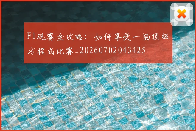 F1观赛全攻略:如何享受一场顶级方程式比赛_20260702043425
