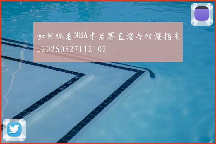 如何观看NBA季后赛直播与转播指南_20260527112102