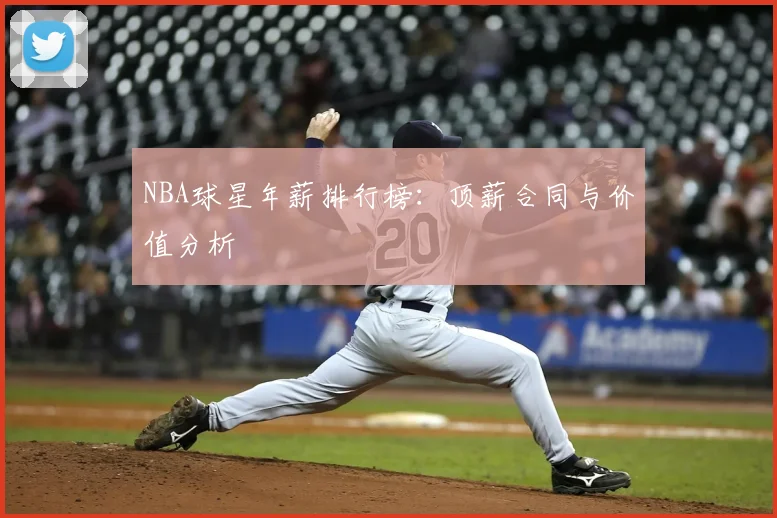 NBA球星年薪排行榜：顶薪合同与价值分析