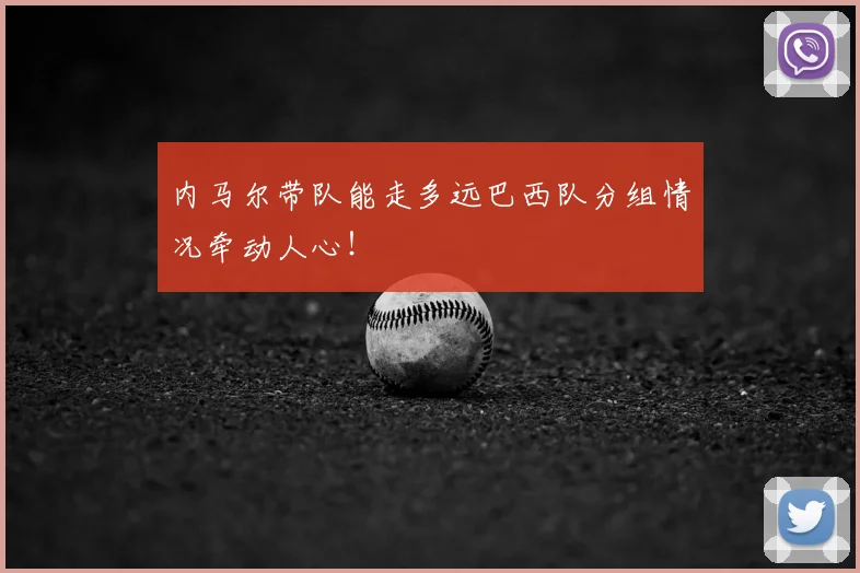 内马尔带队能走多远巴西队分组情况牵动人心!
