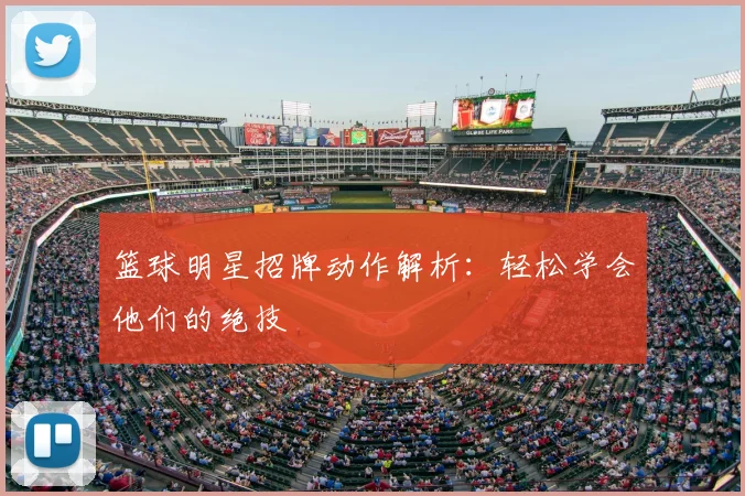 篮球明星招牌动作解析:轻松学会他们的绝技