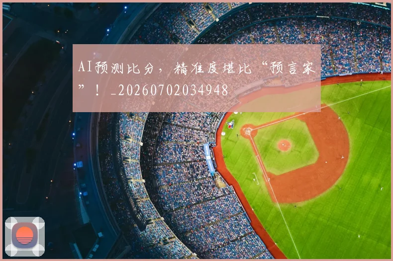 AI预测比分，精准度堪比“预言家”！_20260702034948
