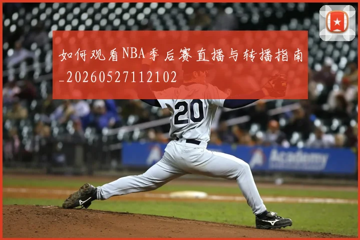 如何观看NBA季后赛直播与转播指南_20260527112102
