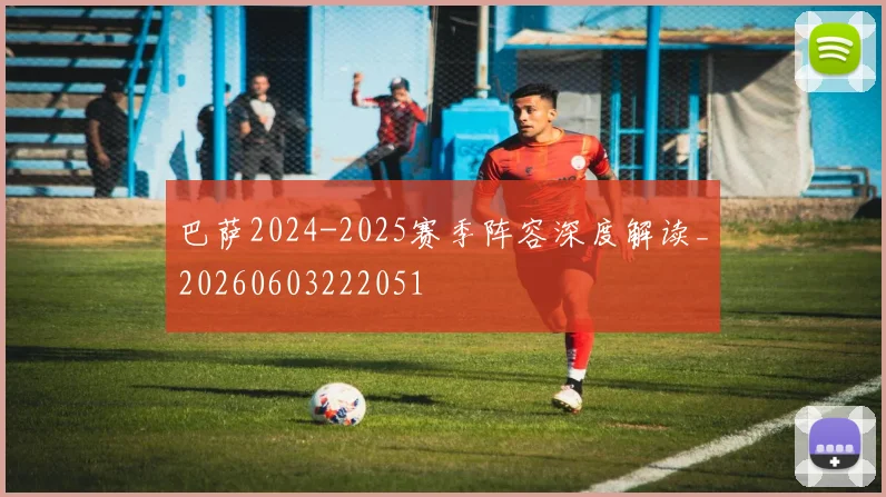 巴萨2024-2025赛季阵容深度解读_20260603222051