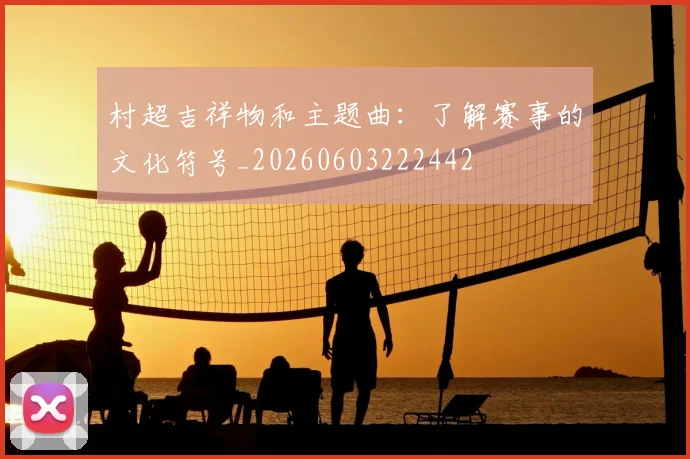 村超吉祥物和主题曲：了解赛事的文化符号_20260603222442