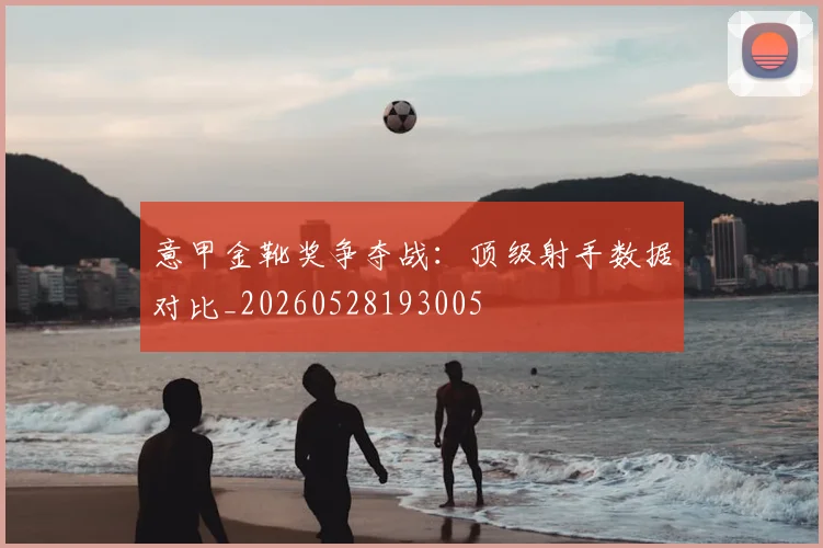 意甲金靴奖争夺战:顶级射手数据对比_20260528193005