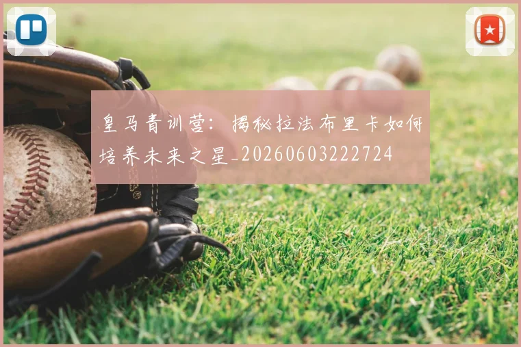 皇马青训营：揭秘拉法布里卡如何培养未来之星_20260603222724