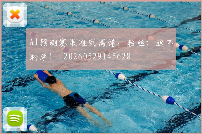 AI预测赛果准到离谱，粉丝：这不科学！_20260529145628