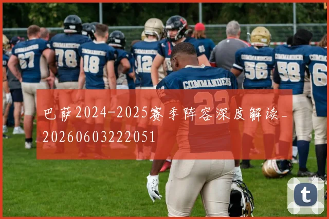 巴萨2024-2025赛季阵容深度解读_20260603222051