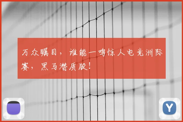 万众瞩目,谁能一鸣惊人电竞洲际赛,黑马潜质股!