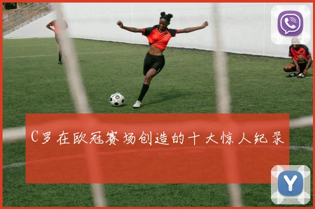 C罗在欧冠赛场创造的十大惊人纪录